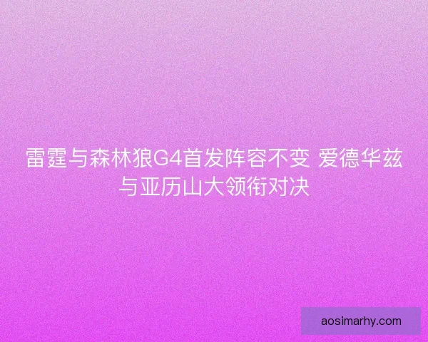 雷霆与森林狼G4首发阵容不变 爱德华兹与亚历山大领衔对决