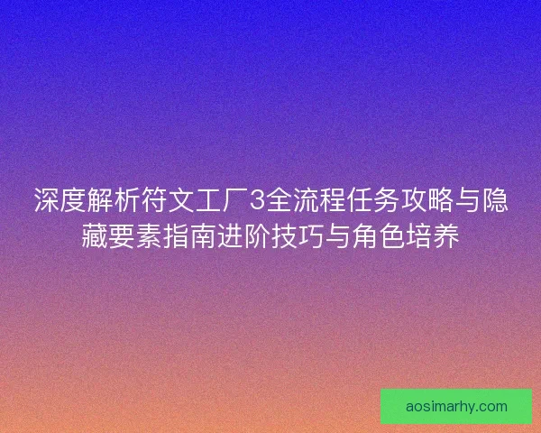 深度解析符文工厂3全流程任务攻略与隐藏要素指南进阶技巧与角色培养