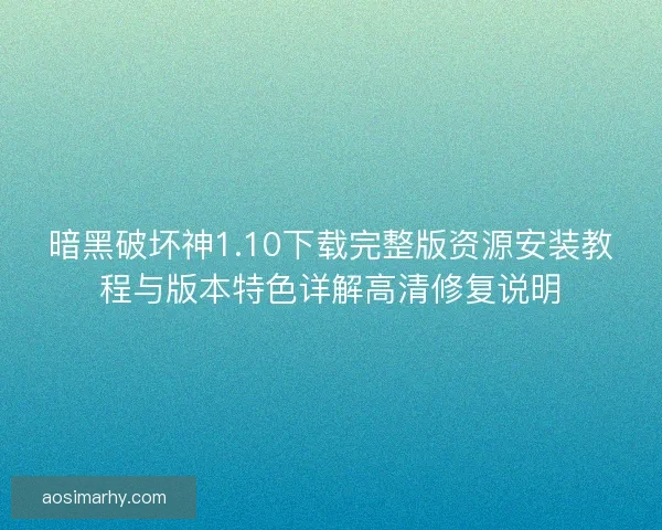 暗黑破坏神1.10下载完整版资源安装教程与版本特色详解高清修复说明
